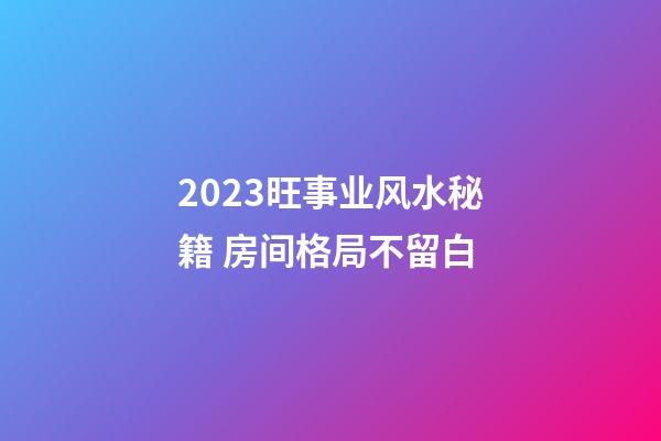 2023旺事业风水秘籍 房间格局不留白
